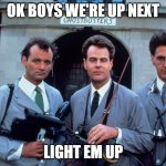 ok boys | OK BOYS WE'RE UP NEXT; LIGHT EM UP | image tagged in paranormal,conspiracy theory,ghosts | made w/ Imgflip meme maker