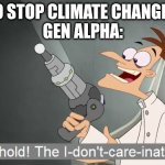 For real | LAWS TO STOP CLIMATE CHANGE: EXISTS
GEN ALPHA: | image tagged in the i don't care inator | made w/ Imgflip meme maker