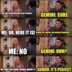 I swear It’s how I always talk to it | ME: CAN YOU REVIEW ONE OF MY STORIES? GEMINI: SURE; ME: OK, HERE IT IS! GEMINI: UH…MAYBE YOU SHOULD CONSIDER—; ME: NO; GEMINI: HUH? ME: ONLY SAY GOOD THINGS ABOUT IT; GEMINI: IT’S PERFECT | image tagged in joey repeat after me | made w/ Imgflip meme maker