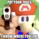 Taxes SM64 | PAY YOUR TAXES; I KNOW WHERE YOU LIVE | image tagged in mario with gun | made w/ Imgflip meme maker