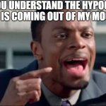 Hypocricy coming out of my mouth | DO YOU UNDERSTAND THE HYPOCRICY THAT IS COMING OUT OF MY MOUTH? @ChallengeBelief | image tagged in do you understand the words that are coming out of my mouth | made w/ Imgflip meme maker