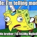 Mocking Spongebob | Me: I’m telling mom; My little brother: I’m TeLliNg MoOoOoOm! | image tagged in memes,mocking spongebob | made w/ Imgflip meme maker