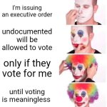 Victory | I'm issuing an executive order; undocumented will be allowed to vote; only if they vote for me; until voting is meaningless | image tagged in memes,clown applying makeup | made w/ Imgflip meme maker