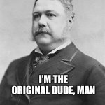 Chester A. Arthur | I’M THE ORIGINAL DUDE, MAN | image tagged in chester a arthur,the dude | made w/ Imgflip meme maker