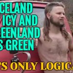 Iceland Is Icy And Greenland Is Green; It's Only Logical | ICELAND IS ICY AND
GREENLAND IS GREEN; IT'S ONLY LOGICAL | image tagged in almost politically correct redneck,almost redneck,redneck hillbilly,you might be a redneck if,special kind of stupid,usa | made w/ Imgflip meme maker