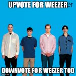 weezer | UPVOTE FOR WEEZER; DOWNVOTE FOR WEEZER TOO | image tagged in weezer | made w/ Imgflip meme maker