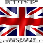 United Kingdom | I DONT EAT "CHIPS"; I EAT CRISPITY CRUNCHY FLAP JACK WORSTERSHIRESHIRE HAM QUEENS DOUPLE DOUBLE DELIGHTS | image tagged in united kingdom | made w/ Imgflip meme maker