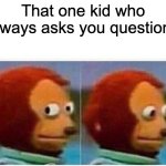 Monkey Puppet | That one kid who always asks you questions | image tagged in memes,monkey puppet | made w/ Imgflip meme maker