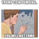 Mirror Talk Guy Reflection | TRUMP COIN PUMPING.. YOU WILL NOT FOMO | image tagged in mirror talk guy reflection | made w/ Imgflip meme maker