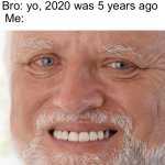 5 years | Bro: yo, 2020 was 5 years ago; Me: | image tagged in hide the pain harold,memes,funny,funny memes,sad pablo escobar | made w/ Imgflip meme maker