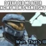 Wait. That's illegal | 3 YEAR OLD ME AFTER REALIZING MY MOM’S NAME ISN’T “MOM” | image tagged in wait that's illegal | made w/ Imgflip meme maker