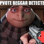 Upvote Beggar detected! | UPVOTE BEGGAR DETECTED | image tagged in gru gun,upvote beggars | made w/ Imgflip meme maker