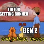 Am I the only one not overreacting? | TIKTOK GETTING BANNED; GEN Z; "the end is here, everyone" | image tagged in end of garfield,tiktok,banned | made w/ Imgflip meme maker