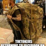 Big ass huge camo backpack ruckzak | TIKTOKERS RETURNING TO FACEBOOK RN | image tagged in big ass huge camo backpack ruckzak | made w/ Imgflip meme maker