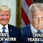 Trump Before and After | FOUR YEARS LATER; FIRST DAY OF WORK | image tagged in trump before and after,work sucks | made w/ Imgflip meme maker