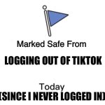 TIK TOK SAFE | LOGGING OUT OF TIKTOK; (SINCE I NEVER LOGGED IN) | image tagged in marked safe from big | made w/ Imgflip meme maker