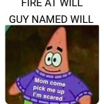 Scared | GUY NAMED WILL; FIRE AT WILL | image tagged in patrick mom come pick me up i'm scared | made w/ Imgflip meme maker