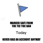 Marked Safe from the Tic Toc Ban | MARKED SAFE FROM
THE TIC TOC BAN; NEVER HAD AN ACCOUNT ANYWAY | image tagged in marked safe from | made w/ Imgflip meme maker