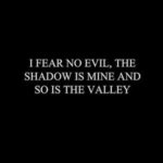 I fear no evil...