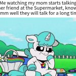 *Sigh* Please help me. | Me watching my mom starts talking to her friend at the Supermarket, knowing damm well they will talk for a long time: | image tagged in memes,funny,mom | made w/ Imgflip meme maker