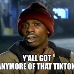 Y'all Got Any More Of That | Y'ALL GOT ANYMORE OF THAT TIKTOK | image tagged in memes,y'all got any more of that | made w/ Imgflip meme maker