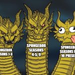 Three-headed Dragon | SPONGEBOB SEASONS 4-5, 9; SPONGEBOB SEASONS 6-8, 10-PRESENT; SPONGEBOB SEASONS 1-3 | image tagged in three-headed dragon,memes,spongebob | made w/ Imgflip meme maker