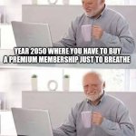 hey elon just stop | YEAR 2050 WHERE YOU HAVE TO BUY A PREMIUM MEMBERSHIP JUST TO BREATHE | image tagged in memes,hide the pain harold,brain chips | made w/ Imgflip meme maker