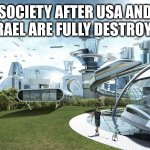 The future world if | SOCIETY AFTER USA AND ISRAEL ARE FULLY DESTROYED | image tagged in the future world if | made w/ Imgflip meme maker