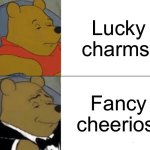 Tuxedo Winnie The Pooh | Lucky charms; Fancy cheerios | image tagged in memes,tuxedo winnie the pooh | made w/ Imgflip meme maker