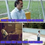 Happened way to many times , lmao | WHEN YOU GET GROUNDED FOR NO REASON; AND THEN THEY TAKE YOUR ELECTRONICS | image tagged in memes,sad pablo escobar | made w/ Imgflip meme maker