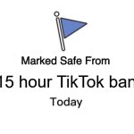 Ban | 15 hour TikTok ban | image tagged in memes,marked safe from,tiktok | made w/ Imgflip meme maker