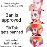 Senator TikTok ban fail | Senator fights to ban TikTok in U.S; Ban is approved; TikTok gets banned; only lasted half the day because of trump | image tagged in memes,clown applying makeup | made w/ Imgflip meme maker