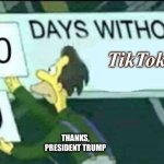 0 days without (Lenny, Simpsons) | TikTok; THANKS, PRESIDENT TRUMP | image tagged in 0 days without lenny simpsons | made w/ Imgflip meme maker