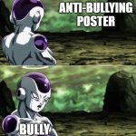 So true | ANTI-BULLYING POSTER; BULLY | image tagged in freiza i'll ignore that | made w/ Imgflip meme maker