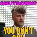 Tiktok's Shutdown? You Don't Say! | TIKTOK'S
SHUTDOWN? YOU DON'T
SAY! | image tagged in zoomer don draper,tiktok sucks,tiktok,breaking news,donald trump,gen z humor | made w/ Imgflip meme maker