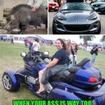 Funny | WHEN YOUR A$$ IS WAY TOO BIG FOR A 4-INLINE MIATA OR A V-TWIN HOG, GET YOU A BOXER-H6 GOLD WING QUAD AND LET'ER RIP.. | image tagged in funny,motorcycle,motorhead,bike,cars,ride | made w/ Imgflip meme maker