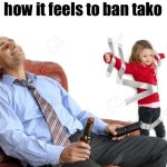 how it feels to ban tako template