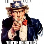 Uncle Sam | TIK      TOK; YOU'RE ON NOTICE | image tagged in memes,uncle sam | made w/ Imgflip meme maker