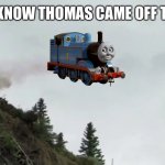 Thomas train | I DIDN’T KNOW THOMAS CAME OFF THE RAILS | image tagged in car driving off cliff | made w/ Imgflip meme maker