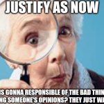 Old lady magnifying glass | JUSTIFY AS NOW; BEING WHO IS GONNA RESPONSIBLE OF THE BAD THINGS THEY DID ESPECIALLY BASHING SOMEONE'S OPINIONS? THEY JUST WAIT UNTIL SEE THIS. | image tagged in old lady magnifying glass,meme,user dramas,responsible,detected,quote unquote | made w/ Imgflip meme maker