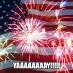 4th of July Flag Fireworks | YAAAAAAAAY!!!!! | image tagged in 4th of july flag fireworks | made w/ Imgflip meme maker