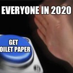 Blank Nut Button | EVERYONE IN 2020; GET TOILET PAPER | image tagged in memes,blank nut button | made w/ Imgflip meme maker