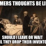 death bed | GAMERS THOUGHTS BE LIKE:; SHOULD I LEAVE OR WAIT UNTIL THEY DROP THEIR INVENTORY | image tagged in death bed | made w/ Imgflip meme maker