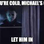 Halloween Movie Michael Myers Outside Window | IF YOU'RE COLD, MICHAEL'S COLD; LET HIM IN | image tagged in halloween movie michael myers outside window | made w/ Imgflip meme maker