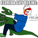 florida guy in a nutshell | FLORIDA GUY BE LIKE: | image tagged in florida man | made w/ Imgflip meme maker