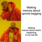 Real life | Making memes about upvote begging; Making memes about what's happening in my real life | image tagged in memes,drake hotline bling,real life,funny | made w/ Imgflip meme maker