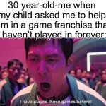 haven’t s3en squ1d games because my par3nts are no fun | 30 year-old-me when my child asked me to help him in a game franchise that i haven’t played in forever: | image tagged in i've played these games before,memes,squid game | made w/ Imgflip meme maker