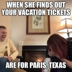 Paris texas | WHEN SHE FINDS OUT YOUR VACATION TICKETS; ARE FOR PARIS, TEXAS | image tagged in fireside white guy | made w/ Imgflip meme maker