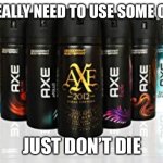 Axe Body Spray | YOU REALLY NEED TO USE SOME OF THIS; JUST DON’T DIE | image tagged in axe body spray | made w/ Imgflip meme maker