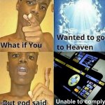 What if you wanted to go to Heaven | Unable to comply | image tagged in what if you wanted to go to heaven | made w/ Imgflip meme maker